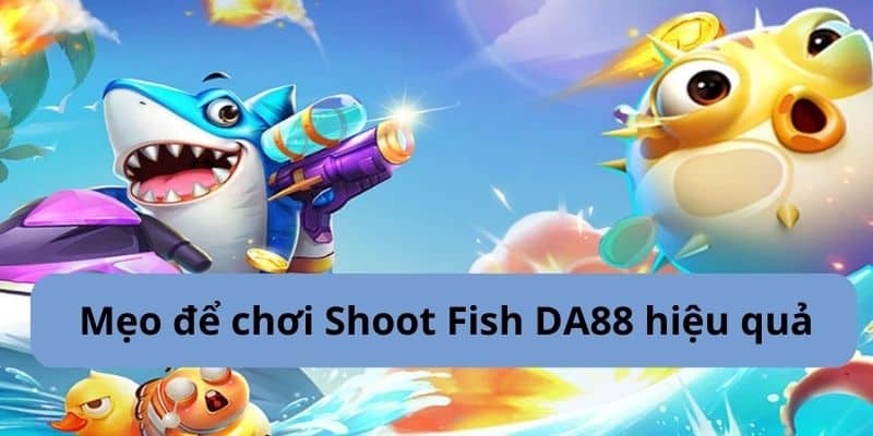 Mẹo chơi Shoot Fish DA88 hiệu quả